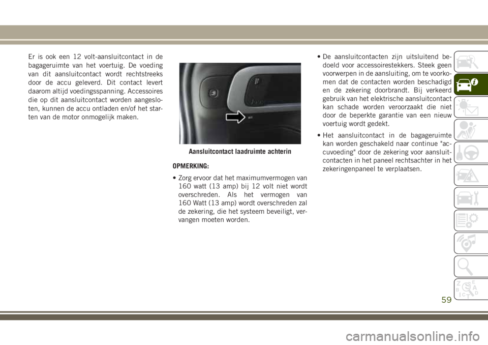 JEEP CHEROKEE 2018 Instructieboek (in Dutch) Er is ook een 12 volt-aansluitcontact in de
bagageruimte van het voertuig. De voeding
van dit aansluitcontact wordt rechtstreeks
door de accu geleverd. Dit contact levert
daarom altijd voedingsspannin JEEP CHEROKEE 2018 Instructieboek (in Dutch) Er is ook een 12 volt-aansluitcontact in de
bagageruimte van het voertuig. De voeding
van dit aansluitcontact wordt rechtstreeks
door de accu geleverd. Dit contact levert
daarom altijd voedingsspannin