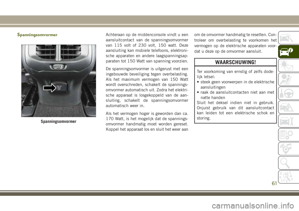 JEEP CHEROKEE 2018 Instructieboek (in Dutch) SpanningsomvormerAchteraan op de middenconsole vindt u een
aansluitcontact van de spanningsomvormer
van 115 volt of 230 volt, 150 watt. Deze
aansluiting kan mobiele telefoons, elektroni-
sche apparate JEEP CHEROKEE 2018 Instructieboek (in Dutch) SpanningsomvormerAchteraan op de middenconsole vindt u een
aansluitcontact van de spanningsomvormer
van 115 volt of 230 volt, 150 watt. Deze
aansluiting kan mobiele telefoons, elektroni-
sche apparate