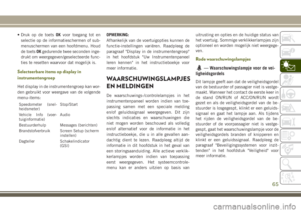 JEEP CHEROKEE 2018  Instructieboek (in Dutch) • Druk op de toetsOKvoor toegang tot en
selectie op de informatieschermen of sub-
menuschermen van een hoofdmenu. Houd
de toetsOKgedurende twee seconden inge-
drukt om weergegeven/geselecteerde func