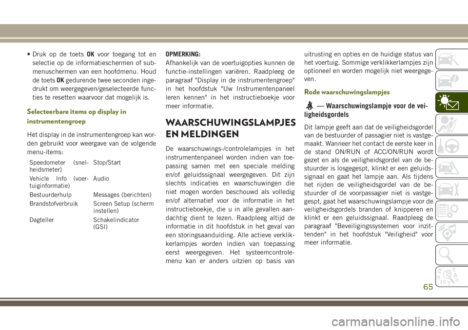 JEEP CHEROKEE 2018 Instructieboek (in Dutch) • Druk op de toetsOKvoor toegang tot en
selectie op de informatieschermen of sub-
menuschermen van een hoofdmenu. Houd
de toetsOKgedurende twee seconden inge-
drukt om weergegeven/geselecteerde func JEEP CHEROKEE 2018 Instructieboek (in Dutch) • Druk op de toetsOKvoor toegang tot en
selectie op de informatieschermen of sub-
menuschermen van een hoofdmenu. Houd
de toetsOKgedurende twee seconden inge-
drukt om weergegeven/geselecteerde func