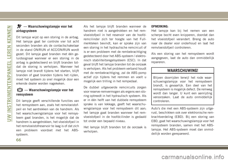 JEEP CHEROKEE 2018 Instructieboek (in Dutch) — Waarschuwingslampje voor het
airbagsysteem
Dit lampje wijst op een storing in de airbag.
Het lampje gaat ter controle vier tot acht
seconden branden als de contactschakelaar
in de stand ON/RUN of JEEP CHEROKEE 2018 Instructieboek (in Dutch) — Waarschuwingslampje voor het
airbagsysteem
Dit lampje wijst op een storing in de airbag.
Het lampje gaat ter controle vier tot acht
seconden branden als de contactschakelaar
in de stand ON/RUN of
