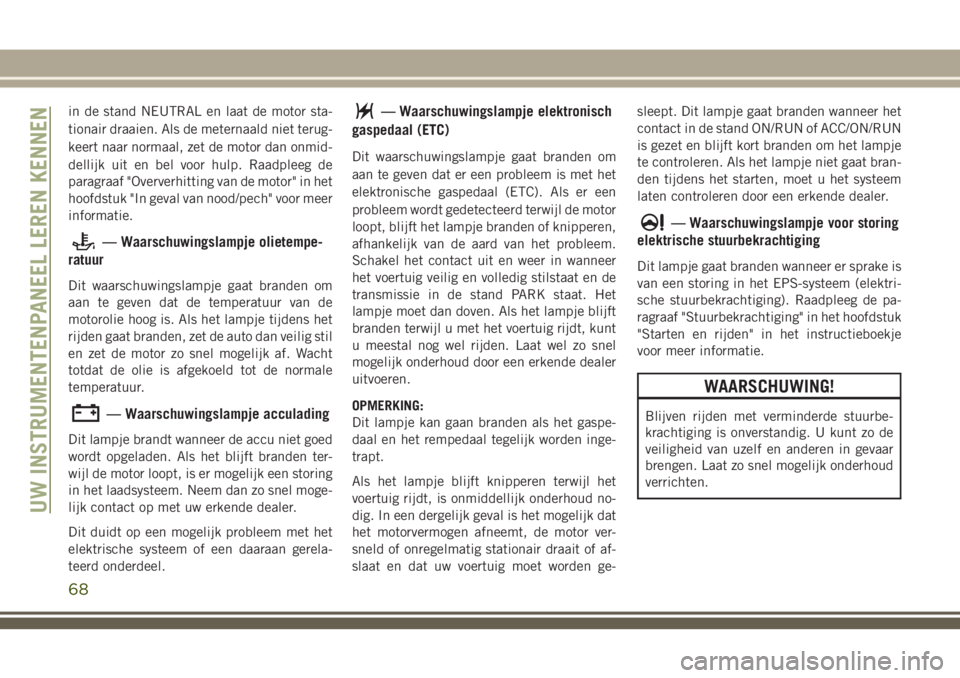 JEEP CHEROKEE 2018 Instructieboek (in Dutch) in de stand NEUTRAL en laat de motor sta-
tionair draaien. Als de meternaald niet terug-
keert naar normaal, zet de motor dan onmid-
dellijk uit en bel voor hulp. Raadpleeg de
paragraaf "Oververhi JEEP CHEROKEE 2018 Instructieboek (in Dutch) in de stand NEUTRAL en laat de motor sta-
tionair draaien. Als de meternaald niet terug-
keert naar normaal, zet de motor dan onmid-
dellijk uit en bel voor hulp. Raadpleeg de
paragraaf "Oververhi