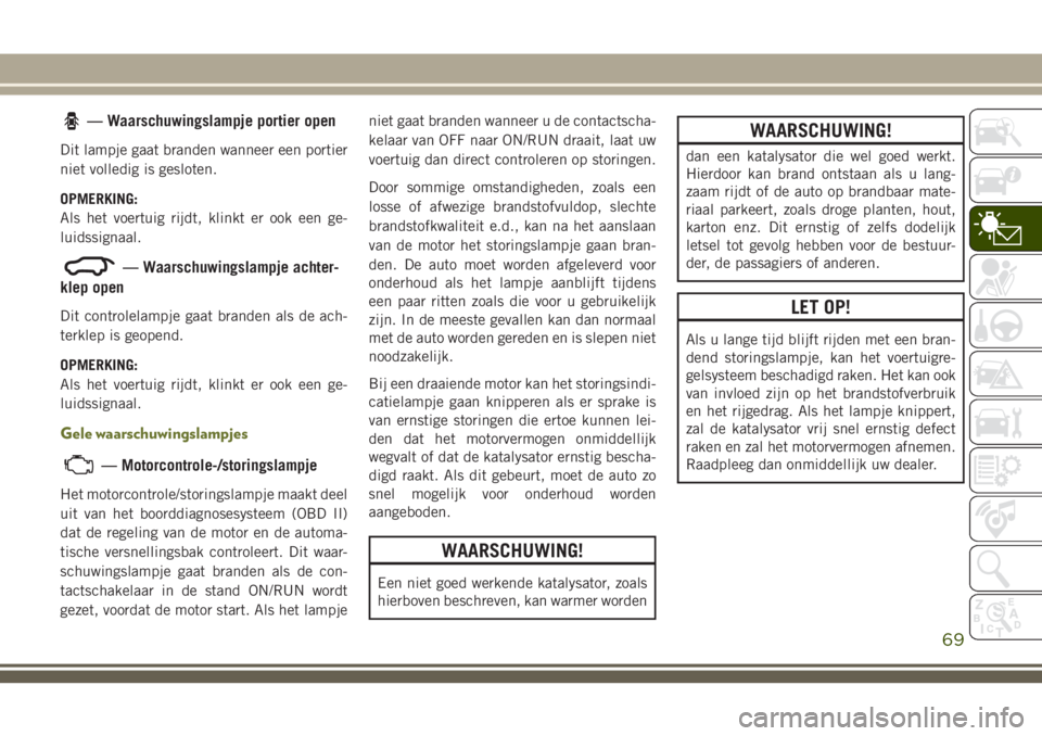 JEEP CHEROKEE 2018 Instructieboek (in Dutch) — Waarschuwingslampje portier open
Dit lampje gaat branden wanneer een portier
niet volledig is gesloten.
OPMERKING:
Als het voertuig rijdt, klinkt er ook een ge-
luidssignaal.
— Waarschuwingslamp JEEP CHEROKEE 2018 Instructieboek (in Dutch) — Waarschuwingslampje portier open
Dit lampje gaat branden wanneer een portier
niet volledig is gesloten.
OPMERKING:
Als het voertuig rijdt, klinkt er ook een ge-
luidssignaal.
— Waarschuwingslamp