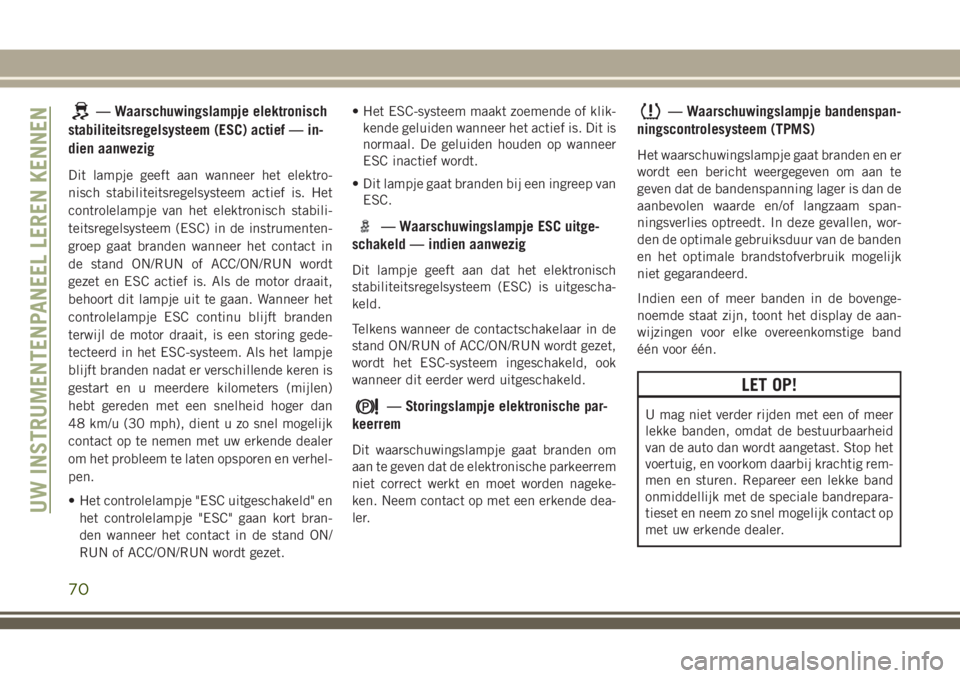 JEEP CHEROKEE 2018 Instructieboek (in Dutch) — Waarschuwingslampje elektronisch
stabiliteitsregelsysteem (ESC) actief — in-
dien aanwezig
Dit lampje geeft aan wanneer het elektro-
nisch stabiliteitsregelsysteem actief is. Het
controlelampje JEEP CHEROKEE 2018 Instructieboek (in Dutch) — Waarschuwingslampje elektronisch
stabiliteitsregelsysteem (ESC) actief — in-
dien aanwezig
Dit lampje geeft aan wanneer het elektro-
nisch stabiliteitsregelsysteem actief is. Het
controlelampje
