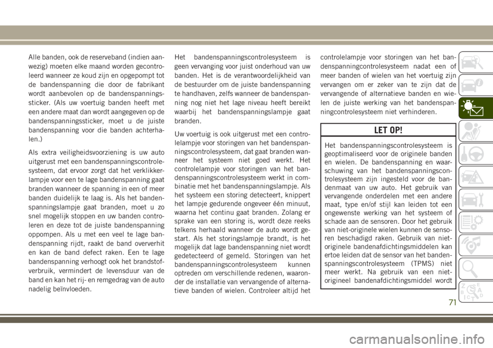 JEEP CHEROKEE 2018 Instructieboek (in Dutch) Alle banden, ook de reserveband (indien aan-
wezig) moeten elke maand worden gecontro-
leerd wanneer ze koud zijn en opgepompt tot
de bandenspanning die door de fabrikant
wordt aanbevolen op de banden JEEP CHEROKEE 2018 Instructieboek (in Dutch) Alle banden, ook de reserveband (indien aan-
wezig) moeten elke maand worden gecontro-
leerd wanneer ze koud zijn en opgepompt tot
de bandenspanning die door de fabrikant
wordt aanbevolen op de banden