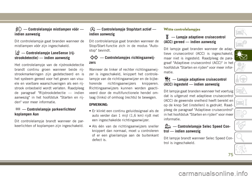 JEEP CHEROKEE 2018  Instructieboek (in Dutch) — Controlelampje mistlampen vóór —
indien aanwezig
Dit controlelampje gaat branden wanneer de
mistlampen vóór zijn ingeschakeld.
— Controlelampje LaneSense (rij-
strookdetectie) — indien a