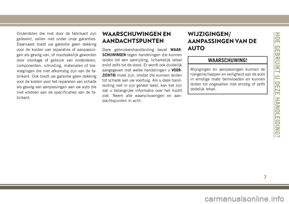 JEEP CHEROKEE 2018  Instructieboek (in Dutch) Onderdelen die niet door de fabrikant zijn
geleverd, vallen niet onder onze garanties.
Daarnaast biedt uw garantie geen dekking
voor de kosten van reparaties of aanpassin-
gen als gevolg van, of noodz