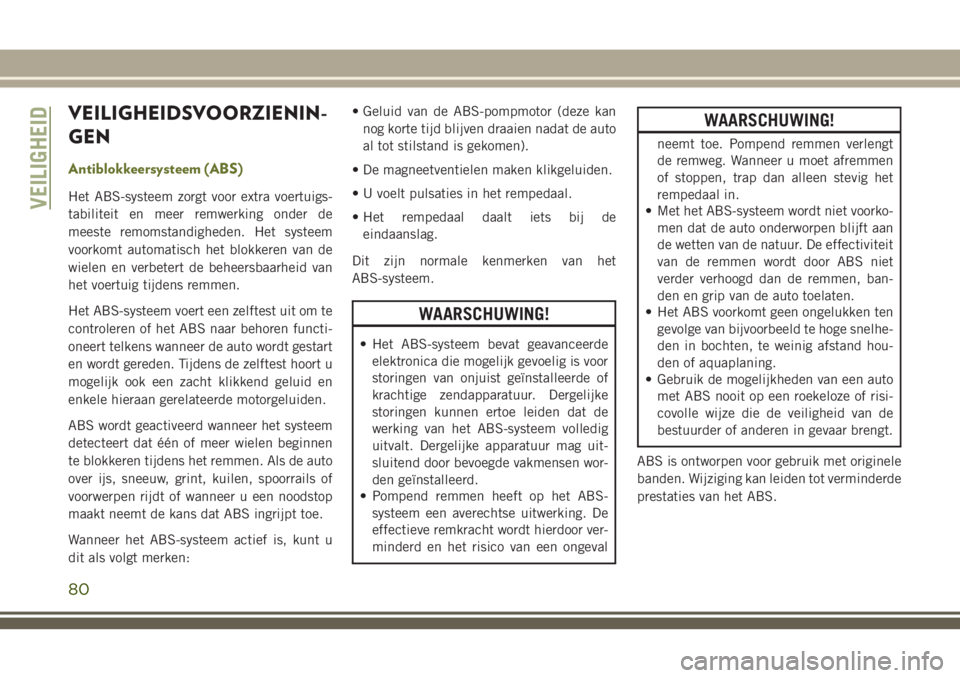 JEEP CHEROKEE 2018 Instructieboek (in Dutch) VEILIGHEIDSVOORZIENIN-
GEN
Antiblokkeersysteem (ABS)
Het ABS-systeem zorgt voor extra voertuigs-
tabiliteit en meer remwerking onder de
meeste remomstandigheden. Het systeem
voorkomt automatisch het b JEEP CHEROKEE 2018 Instructieboek (in Dutch) VEILIGHEIDSVOORZIENIN-
GEN
Antiblokkeersysteem (ABS)
Het ABS-systeem zorgt voor extra voertuigs-
tabiliteit en meer remwerking onder de
meeste remomstandigheden. Het systeem
voorkomt automatisch het b