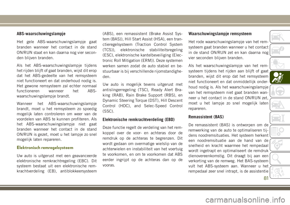 JEEP CHEROKEE 2018 Instructieboek (in Dutch) ABS-waarschuwingslampje
Het gele ABS-waarschuwingslampje gaat
branden wanneer het contact in de stand
ON/RUN staat en kan daarna nog vier secon-
den blijven branden.
Als het ABS-waarschuwingslampje ti JEEP CHEROKEE 2018 Instructieboek (in Dutch) ABS-waarschuwingslampje
Het gele ABS-waarschuwingslampje gaat
branden wanneer het contact in de stand
ON/RUN staat en kan daarna nog vier secon-
den blijven branden.
Als het ABS-waarschuwingslampje ti