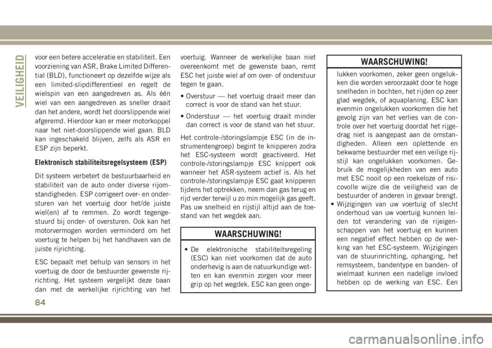 JEEP CHEROKEE 2018  Instructieboek (in Dutch) voor een betere acceleratie en stabiliteit. Een
voorziening van ASR, Brake Limited Differen-
tial (BLD), functioneert op dezelfde wijze als
een limited-slipdifferentieel en regelt de
wielspin van een 