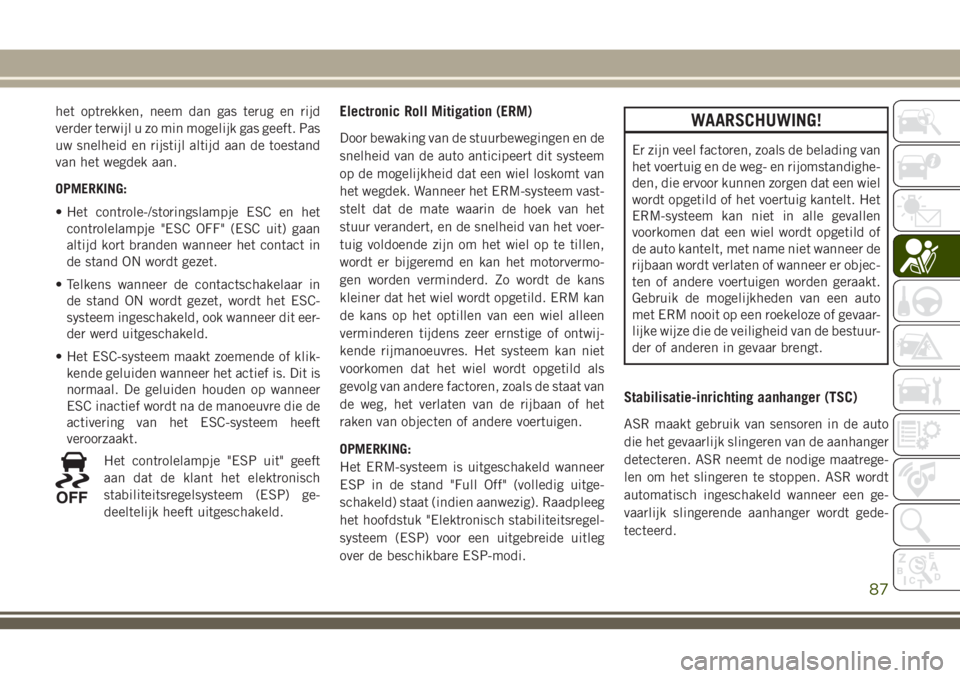 JEEP CHEROKEE 2018  Instructieboek (in Dutch) het optrekken, neem dan gas terug en rijd
verder terwijl u zo min mogelijk gas geeft. Pas
uw snelheid en rijstijl altijd aan de toestand
van het wegdek aan.
OPMERKING:
• Het controle-/storingslampje