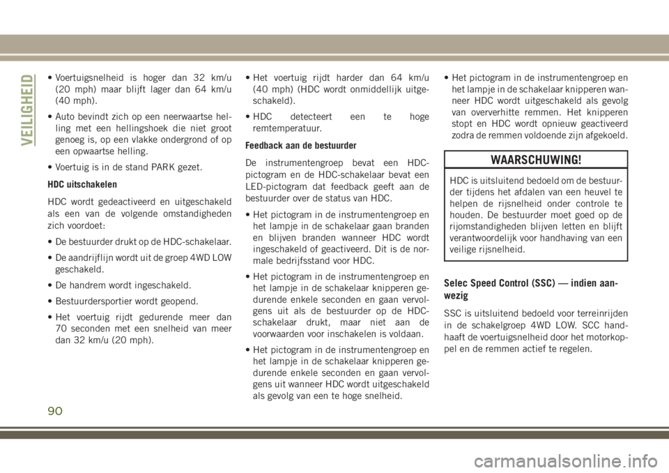 JEEP CHEROKEE 2018 Instructieboek (in Dutch) • Voertuigsnelheid is hoger dan 32 km/u
(20 mph) maar blijft lager dan 64 km/u
(40 mph).
• Auto bevindt zich op een neerwaartse hel-
ling met een hellingshoek die niet groot
genoeg is, op een vlak JEEP CHEROKEE 2018 Instructieboek (in Dutch) • Voertuigsnelheid is hoger dan 32 km/u
(20 mph) maar blijft lager dan 64 km/u
(40 mph).
• Auto bevindt zich op een neerwaartse hel-
ling met een hellingshoek die niet groot
genoeg is, op een vlak