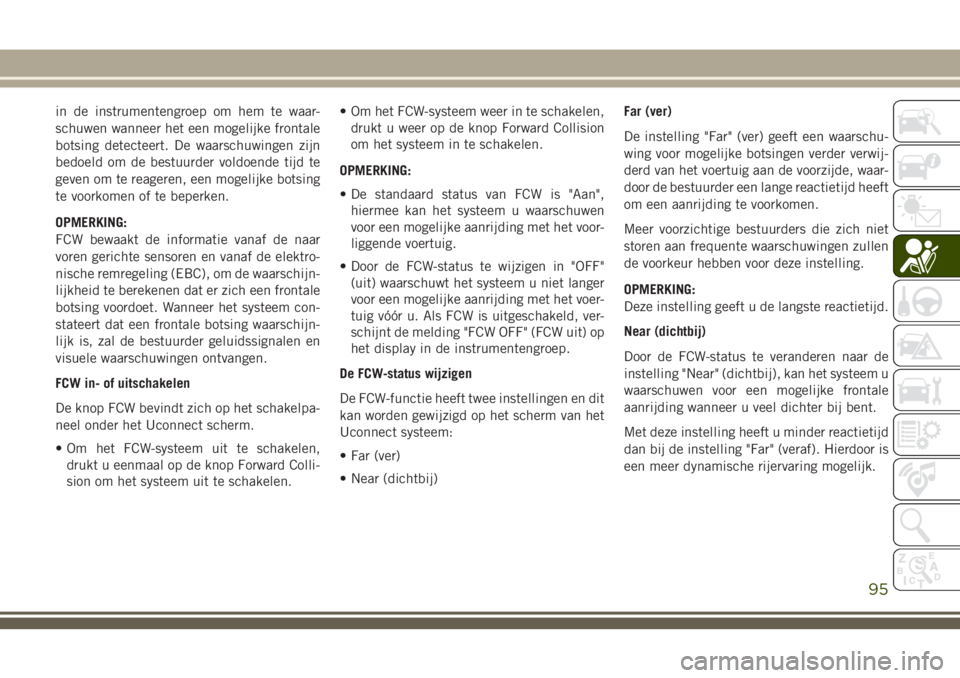 JEEP CHEROKEE 2018 Instructieboek (in Dutch) in de instrumentengroep om hem te waar-
schuwen wanneer het een mogelijke frontale
botsing detecteert. De waarschuwingen zijn
bedoeld om de bestuurder voldoende tijd te
geven om te reageren, een mogel JEEP CHEROKEE 2018 Instructieboek (in Dutch) in de instrumentengroep om hem te waar-
schuwen wanneer het een mogelijke frontale
botsing detecteert. De waarschuwingen zijn
bedoeld om de bestuurder voldoende tijd te
geven om te reageren, een mogel