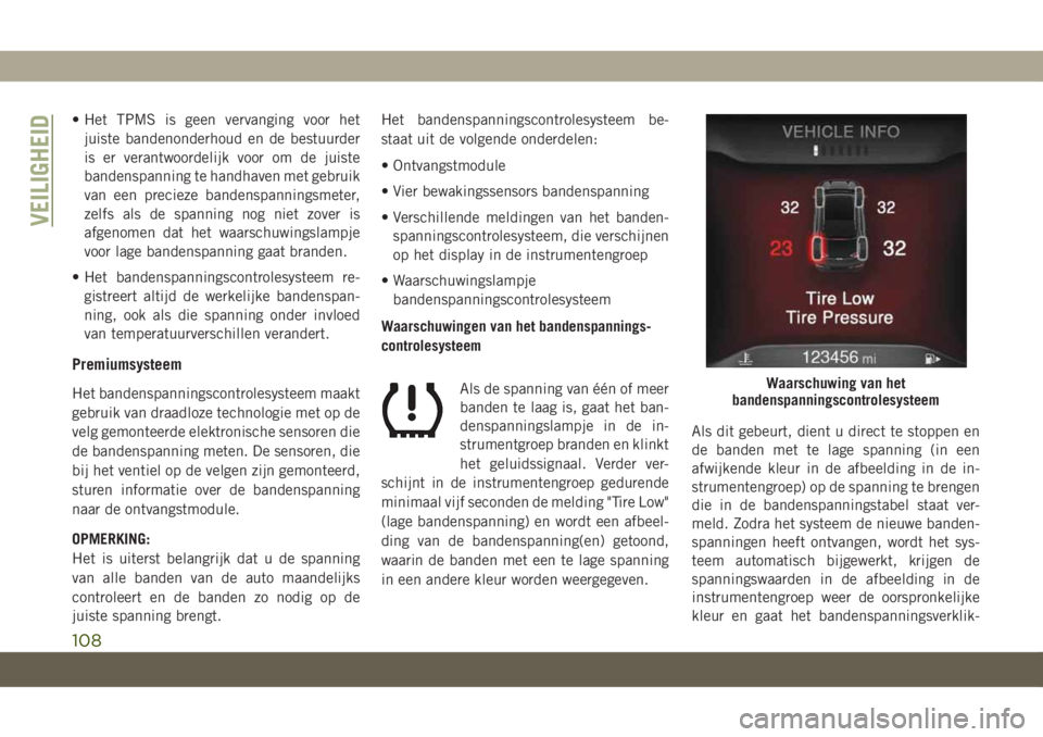 JEEP CHEROKEE 2019  Instructieboek (in Dutch) • Het TPMS is geen vervanging voor het
juiste bandenonderhoud en de bestuurder
is er verantwoordelijk voor om de juiste
bandenspanning te handhaven met gebruik
van een precieze bandenspanningsmeter,