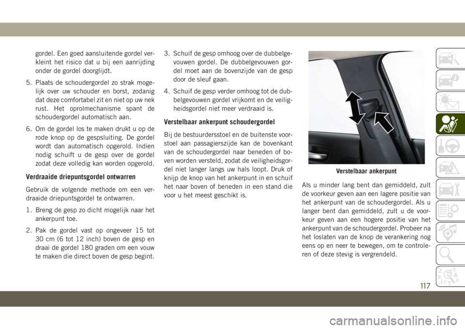 JEEP CHEROKEE 2019 Instructieboek (in Dutch) gordel. Een goed aansluitende gordel ver-
kleint het risico dat u bij een aanrijding
onder de gordel doorglijdt.
5. Plaats de schoudergordel zo strak moge-
lijk over uw schouder en borst, zodanig
dat JEEP CHEROKEE 2019 Instructieboek (in Dutch) gordel. Een goed aansluitende gordel ver-
kleint het risico dat u bij een aanrijding
onder de gordel doorglijdt.
5. Plaats de schoudergordel zo strak moge-
lijk over uw schouder en borst, zodanig
dat