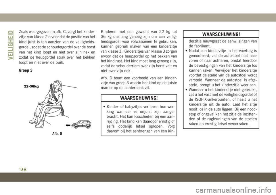 JEEP CHEROKEE 2019  Instructieboek (in Dutch) Zoals weergegeven in afb. C, zorgt het kinder-
zitje van klasse 2 ervoor dat de positie van het
kind juist is ten aanzien van de veiligheids-
gordel, zodat de schoudergordel over de borst
van het kind