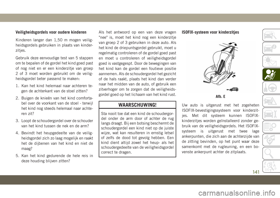 JEEP CHEROKEE 2019  Instructieboek (in Dutch) Veiligheidsgordels voor oudere kinderen
Kinderen langer dan 1,50 m mogen veilig-
heidsgordels gebruiken in plaats van kinder-
zitjes.
Gebruik deze eenvoudige test van 5 stappen
om te bepalen of de gor