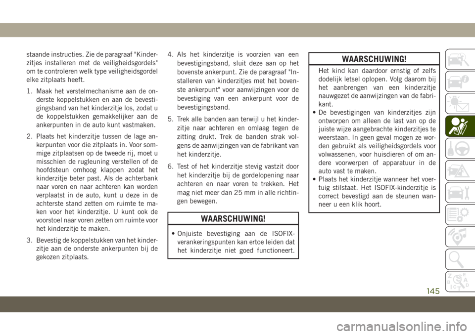 JEEP CHEROKEE 2019  Instructieboek (in Dutch) staande instructies. Zie de paragraaf "Kinder-
zitjes installeren met de veiligheidsgordels"
om te controleren welk type veiligheidsgordel
elke zitplaats heeft.
1. Maak het verstelmechanisme a