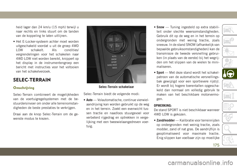 JEEP CHEROKEE 2019  Instructieboek (in Dutch) heid lager dan 24 km/u (15 mph) terwijl u
naar rechts en links stuurt om de tanden
van de koppeling te laten uitlijnen.
• Het E-Locker-systeem achter moet worden
uitgeschakeld voordat u uit de groep