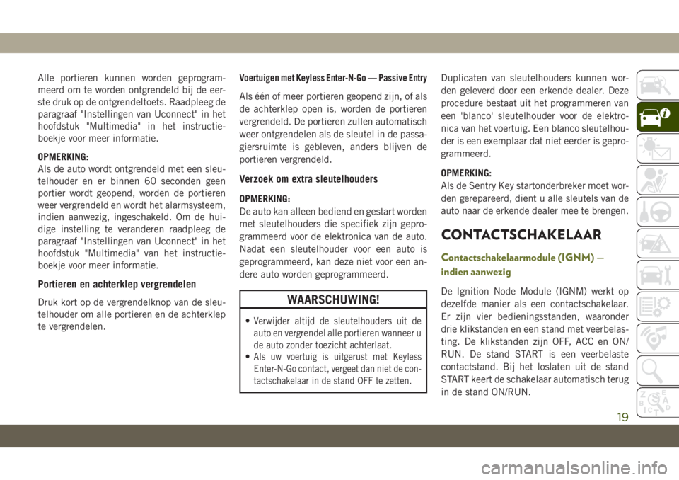 JEEP CHEROKEE 2019  Instructieboek (in Dutch) Alle portieren kunnen worden geprogram-
meerd om te worden ontgrendeld bij de eer-
ste druk op de ontgrendeltoets. Raadpleeg de
paragraaf "Instellingen van Uconnect" in het
hoofdstuk "Mult
