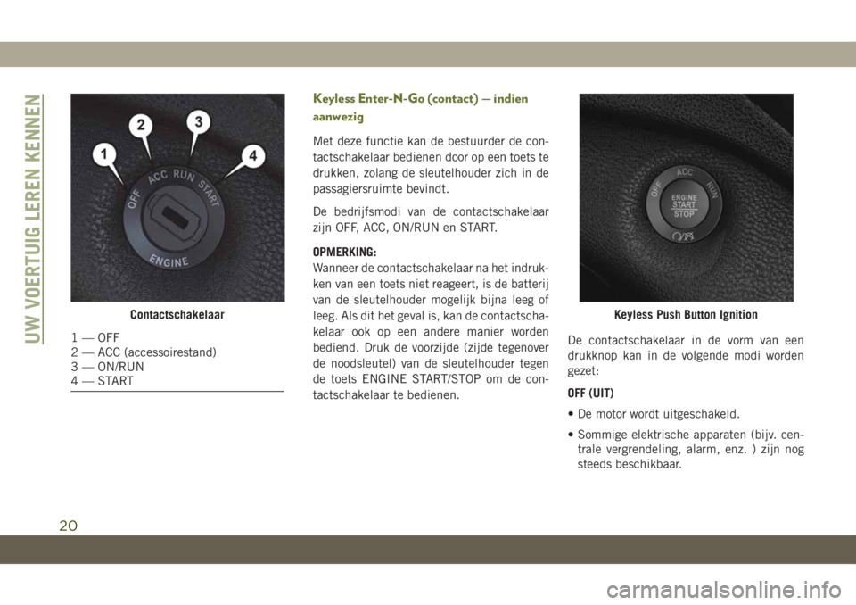JEEP CHEROKEE 2019 Instructieboek (in Dutch) Keyless Enter-N-Go (contact) — indien
aanwezig
Met deze functie kan de bestuurder de con-
tactschakelaar bedienen door op een toets te
drukken, zolang de sleutelhouder zich in de
passagiersruimte be JEEP CHEROKEE 2019 Instructieboek (in Dutch) Keyless Enter-N-Go (contact) — indien
aanwezig
Met deze functie kan de bestuurder de con-
tactschakelaar bedienen door op een toets te
drukken, zolang de sleutelhouder zich in de
passagiersruimte be