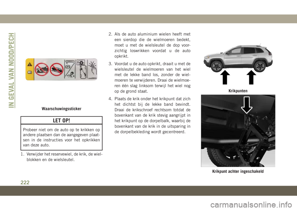 JEEP CHEROKEE 2019 Instructieboek (in Dutch) LET OP!
Probeer niet om de auto op te krikken op
andere plaatsen dan de aangegeven plaat-
sen in de instructies voor het opkrikken
van deze auto.
1. Verwijder het reservewiel, de krik, de wiel-
blokke JEEP CHEROKEE 2019 Instructieboek (in Dutch) LET OP!
Probeer niet om de auto op te krikken op
andere plaatsen dan de aangegeven plaat-
sen in de instructies voor het opkrikken
van deze auto.
1. Verwijder het reservewiel, de krik, de wiel-
blokke