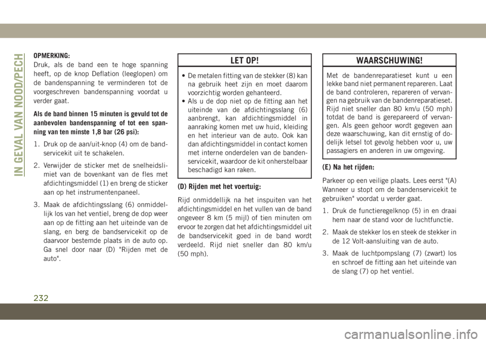 JEEP CHEROKEE 2019 Instructieboek (in Dutch) OPMERKING:
Druk, als de band een te hoge spanning
heeft, op de knop Deflation (leeglopen) om
de bandenspanning te verminderen tot de
voorgeschreven bandenspanning voordat u
verder gaat.
Als de band bi JEEP CHEROKEE 2019 Instructieboek (in Dutch) OPMERKING:
Druk, als de band een te hoge spanning
heeft, op de knop Deflation (leeglopen) om
de bandenspanning te verminderen tot de
voorgeschreven bandenspanning voordat u
verder gaat.
Als de band bi