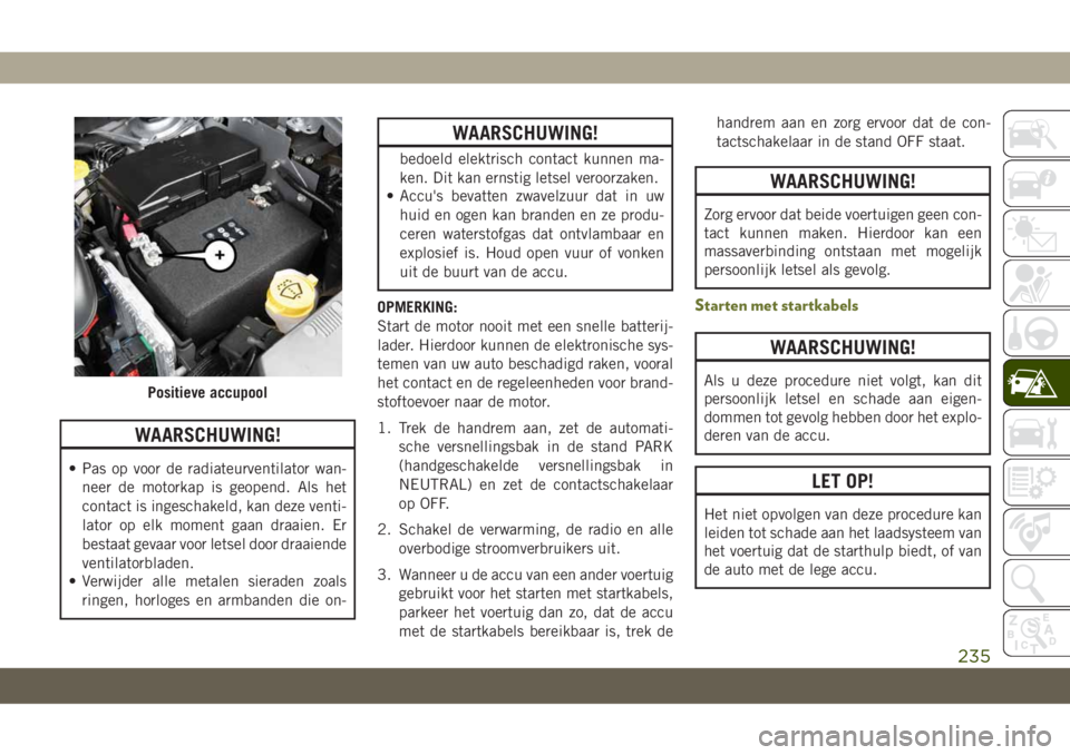 JEEP CHEROKEE 2019 Instructieboek (in Dutch) WAARSCHUWING!
• Pas op voor de radiateurventilator wan-
neer de motorkap is geopend. Als het
contact is ingeschakeld, kan deze venti-
lator op elk moment gaan draaien. Er
bestaat gevaar voor letsel JEEP CHEROKEE 2019 Instructieboek (in Dutch) WAARSCHUWING!
• Pas op voor de radiateurventilator wan-
neer de motorkap is geopend. Als het
contact is ingeschakeld, kan deze venti-
lator op elk moment gaan draaien. Er
bestaat gevaar voor letsel