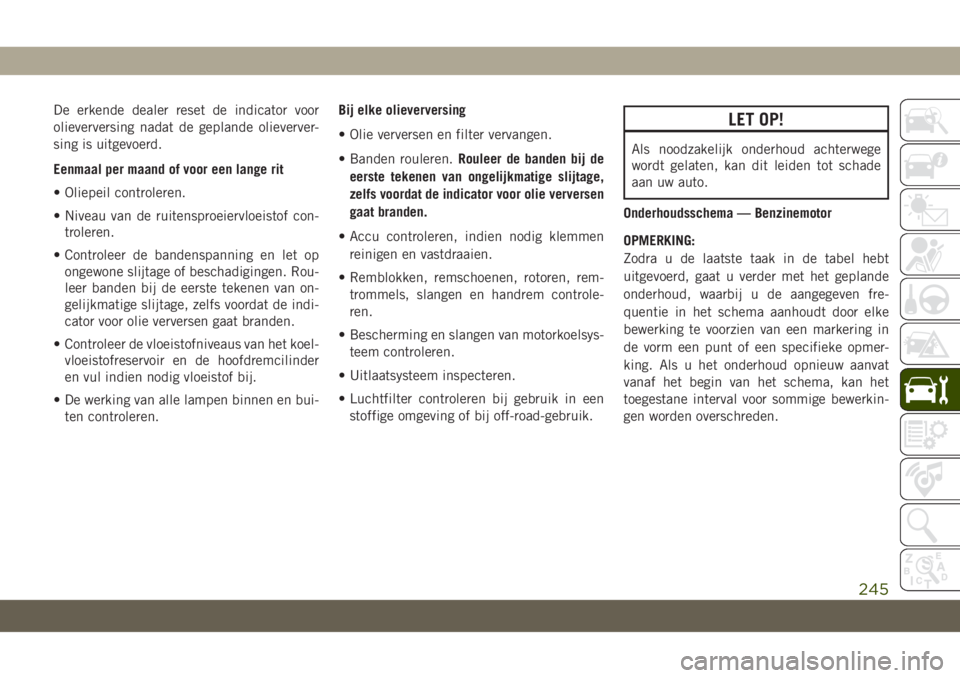 JEEP CHEROKEE 2019 Instructieboek (in Dutch) De erkende dealer reset de indicator voor
olieverversing nadat de geplande olieverver-
sing is uitgevoerd.
Eenmaal per maand of voor een lange rit
• Oliepeil controleren.
• Niveau van de ruitenspr JEEP CHEROKEE 2019 Instructieboek (in Dutch) De erkende dealer reset de indicator voor
olieverversing nadat de geplande olieverver-
sing is uitgevoerd.
Eenmaal per maand of voor een lange rit
• Oliepeil controleren.
• Niveau van de ruitenspr