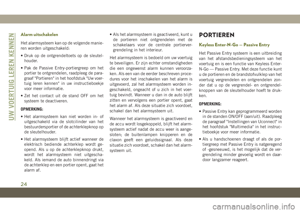 JEEP CHEROKEE 2019  Instructieboek (in Dutch) Alarm uitschakelen
Het alarmsysteem kan op de volgende manie-
ren worden uitgeschakeld:
• Druk op de ontgrendeltoets op de sleutel-
houder.
• Pak de Passive Entry-portiergreep om het
portier te on