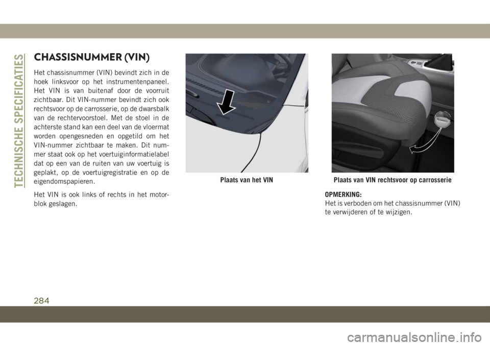 JEEP CHEROKEE 2019 Instructieboek (in Dutch) CHASSISNUMMER (VIN)
Het chassisnummer (VIN) bevindt zich in de
hoek linksvoor op het instrumentenpaneel.
Het VIN is van buitenaf door de voorruit
zichtbaar. Dit VIN-nummer bevindt zich ook
rechtsvoor JEEP CHEROKEE 2019 Instructieboek (in Dutch) CHASSISNUMMER (VIN)
Het chassisnummer (VIN) bevindt zich in de
hoek linksvoor op het instrumentenpaneel.
Het VIN is van buitenaf door de voorruit
zichtbaar. Dit VIN-nummer bevindt zich ook
rechtsvoor