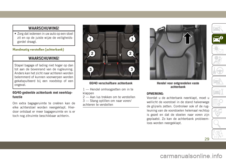 JEEP CHEROKEE 2019  Instructieboek (in Dutch) WAARSCHUWING!
• Zorg dat iedereen in uw auto op een stoel
zit en op de juiste wijze de veiligheids-
gordel draagt.
Handmatig verstellen (achterbank)
WAARSCHUWING!
Stapel bagage of lading niet hoger 
