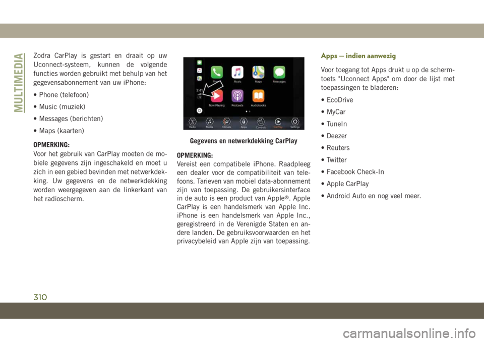 JEEP CHEROKEE 2019 Instructieboek (in Dutch) Zodra CarPlay is gestart en draait op uw
Uconnect-systeem, kunnen de volgende
functies worden gebruikt met behulp van het
gegevensabonnement van uw iPhone:
• Phone (telefoon)
• Music (muziek)
• JEEP CHEROKEE 2019 Instructieboek (in Dutch) Zodra CarPlay is gestart en draait op uw
Uconnect-systeem, kunnen de volgende
functies worden gebruikt met behulp van het
gegevensabonnement van uw iPhone:
• Phone (telefoon)
• Music (muziek)
•