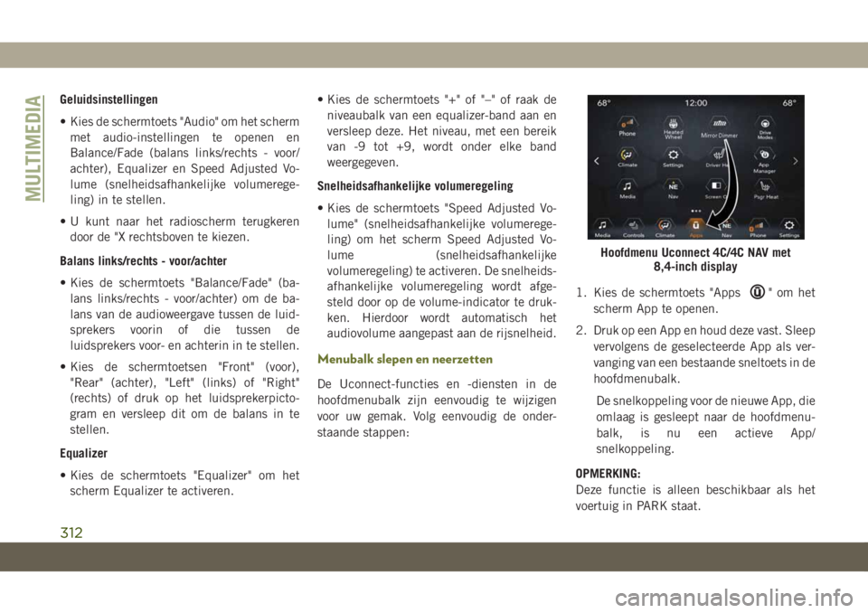 JEEP CHEROKEE 2019 Instructieboek (in Dutch) Geluidsinstellingen
• Kies de schermtoets "Audio" om het scherm
met audio-instellingen te openen en
Balance/Fade (balans links/rechts - voor/
achter), Equalizer en Speed Adjusted Vo-
lume (s JEEP CHEROKEE 2019 Instructieboek (in Dutch) Geluidsinstellingen
• Kies de schermtoets "Audio" om het scherm
met audio-instellingen te openen en
Balance/Fade (balans links/rechts - voor/
achter), Equalizer en Speed Adjusted Vo-
lume (s