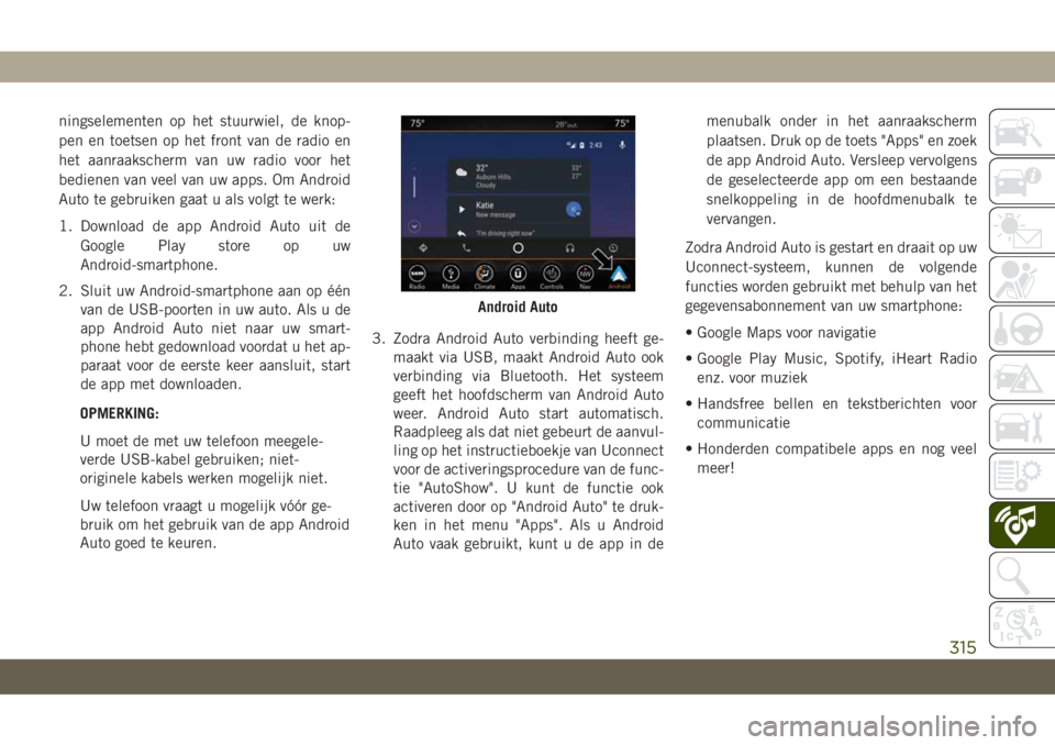 JEEP CHEROKEE 2019  Instructieboek (in Dutch) ningselementen op het stuurwiel, de knop-
pen en toetsen op het front van de radio en
het aanraakscherm van uw radio voor het
bedienen van veel van uw apps. Om Android
Auto te gebruiken gaat u als vol