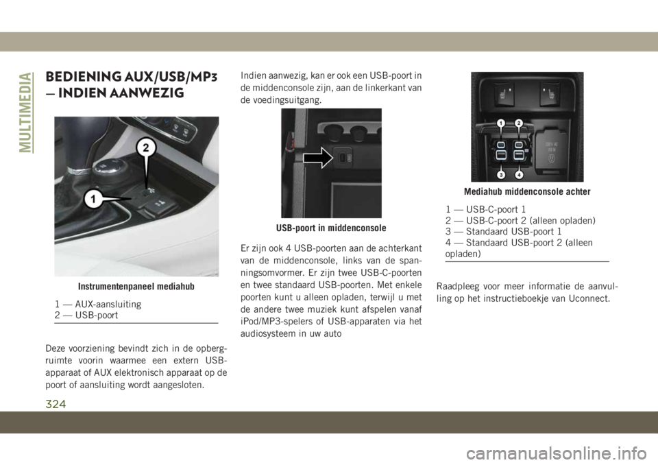 JEEP CHEROKEE 2019 Instructieboek (in Dutch) BEDIENING AUX/USB/MP3
— INDIEN AANWEZIG
Deze voorziening bevindt zich in de opberg-
ruimte voorin waarmee een extern USB-
apparaat of AUX elektronisch apparaat op de
poort of aansluiting wordt aange JEEP CHEROKEE 2019 Instructieboek (in Dutch) BEDIENING AUX/USB/MP3
— INDIEN AANWEZIG
Deze voorziening bevindt zich in de opberg-
ruimte voorin waarmee een extern USB-
apparaat of AUX elektronisch apparaat op de
poort of aansluiting wordt aange
