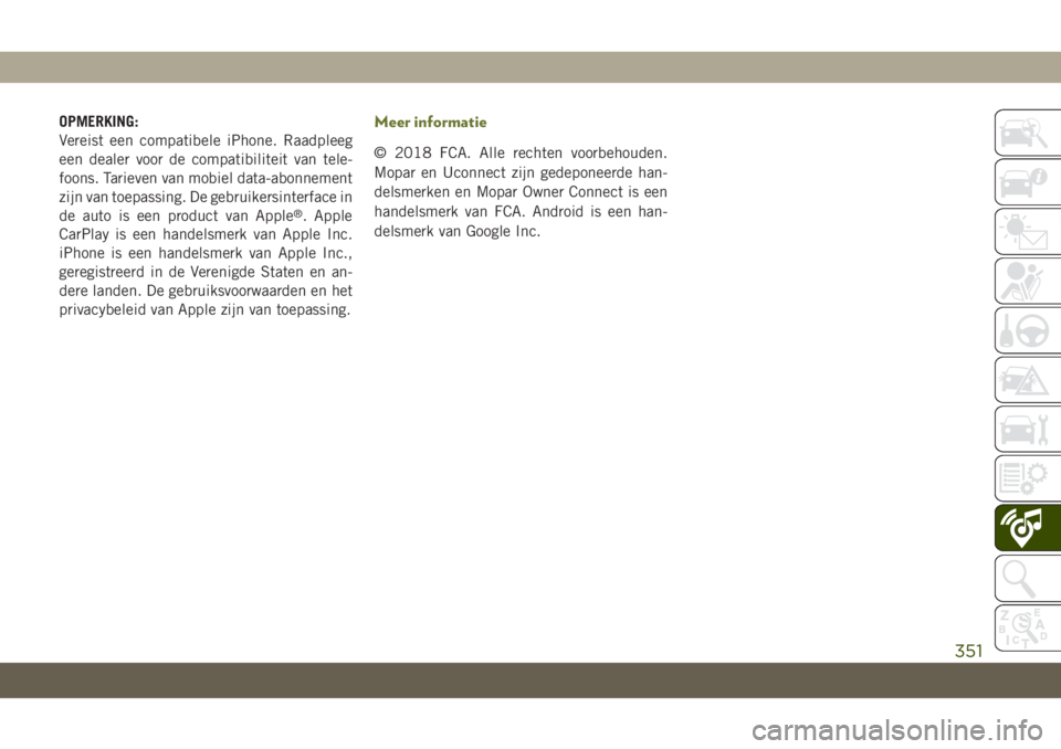 JEEP CHEROKEE 2019  Instructieboek (in Dutch) OPMERKING:
Vereist een compatibele iPhone. Raadpleeg
een dealer voor de compatibiliteit van tele-
foons. Tarieven van mobiel data-abonnement
zijn van toepassing. De gebruikersinterface in
de auto is e
