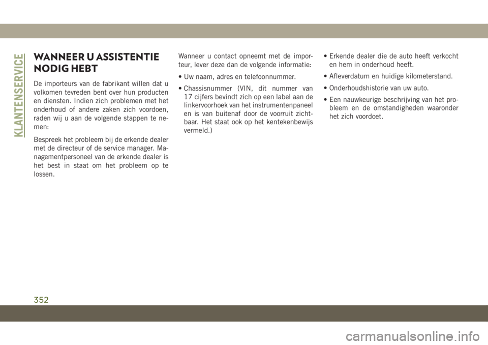 JEEP CHEROKEE 2019  Instructieboek (in Dutch) WANNEER U ASSISTENTIE
NODIG HEBT
De importeurs van de fabrikant willen dat u
volkomen tevreden bent over hun producten
en diensten. Indien zich problemen met het
onderhoud of andere zaken zich voordoe