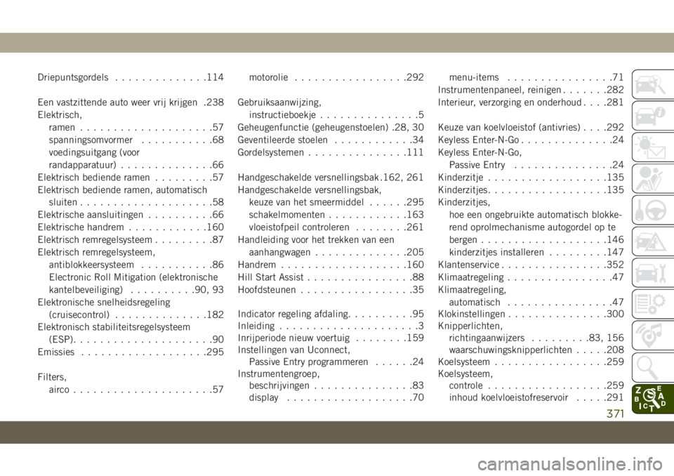 JEEP CHEROKEE 2019 Instructieboek (in Dutch) Driepuntsgordels..............114
Een vastzittende auto weer vrij krijgen .238
Elektrisch,
ramen....................57
spanningsomvormer...........68
voedingsuitgang (voor
randapparatuur)............. JEEP CHEROKEE 2019 Instructieboek (in Dutch) Driepuntsgordels..............114
Een vastzittende auto weer vrij krijgen .238
Elektrisch,
ramen....................57
spanningsomvormer...........68
voedingsuitgang (voor
randapparatuur).............