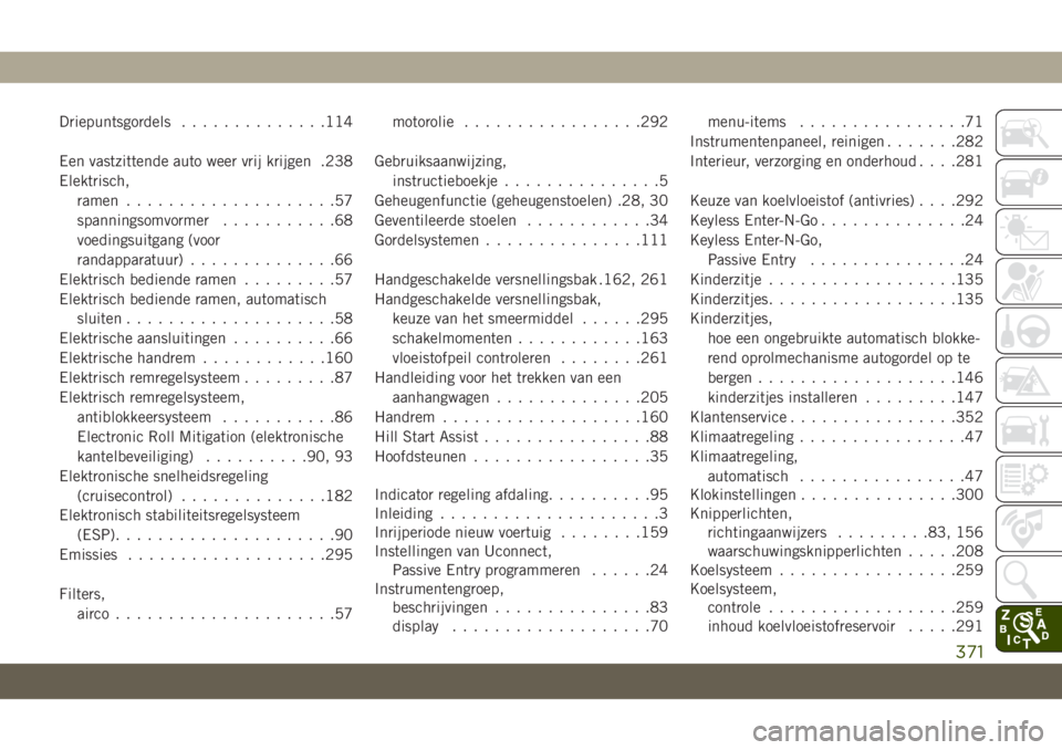 JEEP CHEROKEE 2019  Instructieboek (in Dutch) Driepuntsgordels..............114
Een vastzittende auto weer vrij krijgen .238
Elektrisch,
ramen....................57
spanningsomvormer...........68
voedingsuitgang (voor
randapparatuur).............