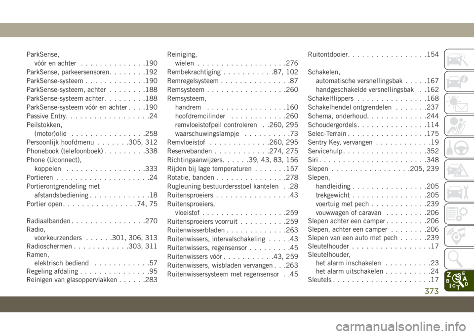 JEEP CHEROKEE 2019  Instructieboek (in Dutch) ParkSense,
vóór en achter..............190
ParkSense, parkeersensoren........192
ParkSense-systeem.............190
ParkSense-systeem, achter........188
ParkSense-systeem achter.........188
ParkSense