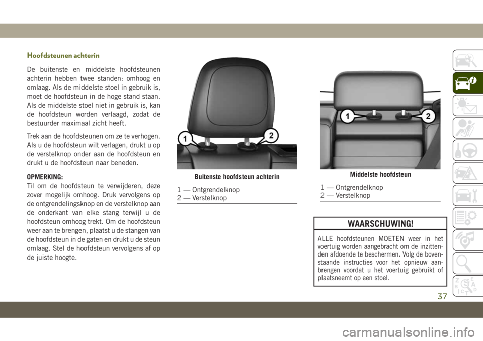 JEEP CHEROKEE 2019  Instructieboek (in Dutch) Hoofdsteunen achterin
De buitenste en middelste hoofdsteunen
achterin hebben twee standen: omhoog en
omlaag. Als de middelste stoel in gebruik is,
moet de hoofdsteun in de hoge stand staan.
Als de mid