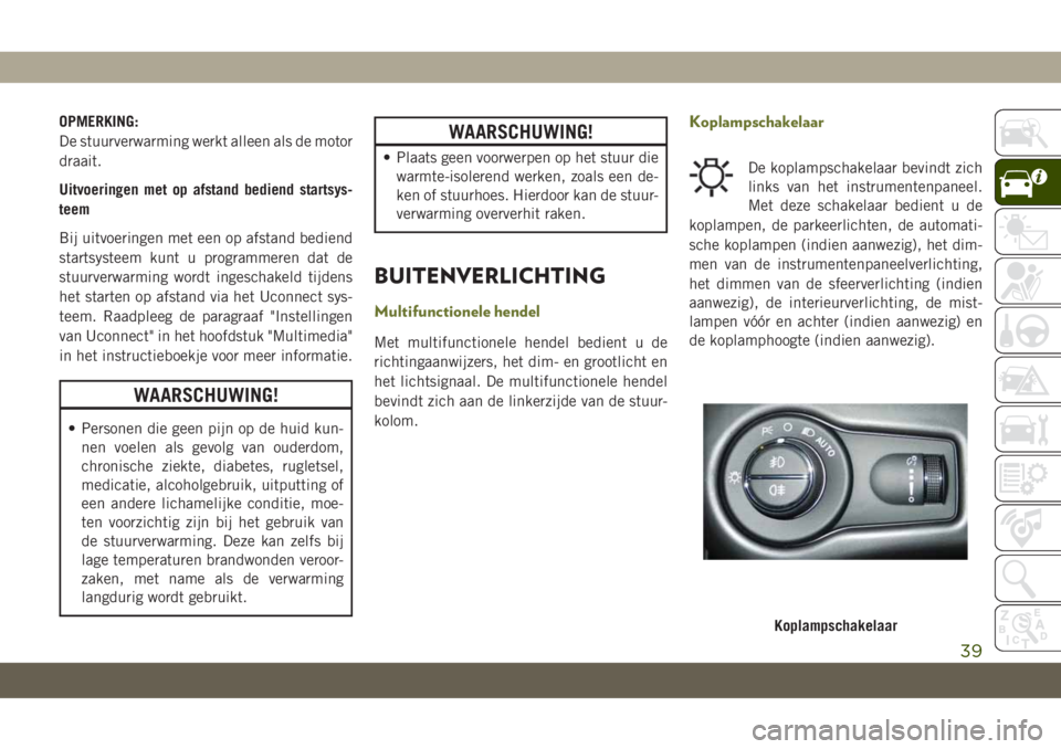 JEEP CHEROKEE 2019 Instructieboek (in Dutch) OPMERKING:
De stuurverwarming werkt alleen als de motor
draait.
Uitvoeringen met op afstand bediend startsys-
teem
Bij uitvoeringen met een op afstand bediend
startsysteem kunt u programmeren dat de
s JEEP CHEROKEE 2019 Instructieboek (in Dutch) OPMERKING:
De stuurverwarming werkt alleen als de motor
draait.
Uitvoeringen met op afstand bediend startsys-
teem
Bij uitvoeringen met een op afstand bediend
startsysteem kunt u programmeren dat de
s