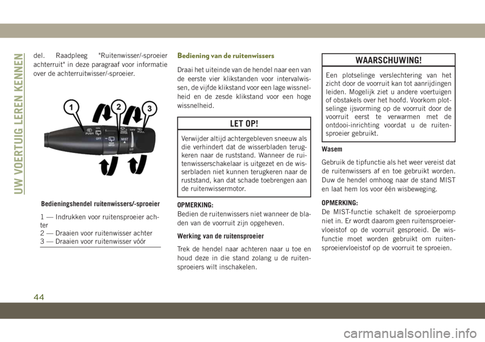 JEEP CHEROKEE 2019  Instructieboek (in Dutch) del. Raadpleeg "Ruitenwisser/-sproeier
achterruit" in deze paragraaf voor informatie
over de achterruitwisser/-sproeier.Bediening van de ruitenwissers
Draai het uiteinde van de hendel naar een