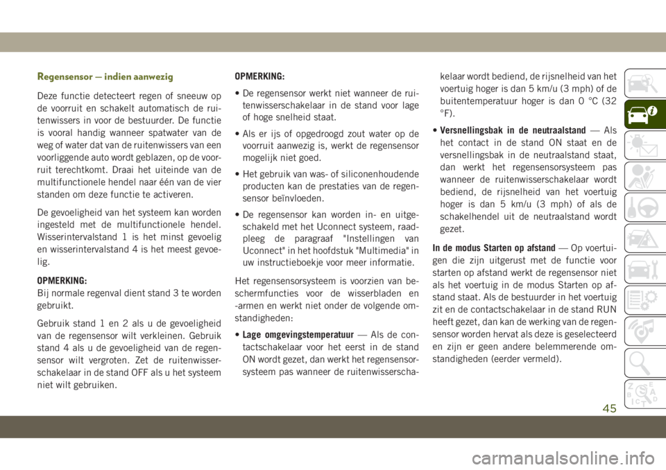 JEEP CHEROKEE 2019  Instructieboek (in Dutch) Regensensor — indien aanwezig
Deze functie detecteert regen of sneeuw op
de voorruit en schakelt automatisch de rui-
tenwissers in voor de bestuurder. De functie
is vooral handig wanneer spatwater v