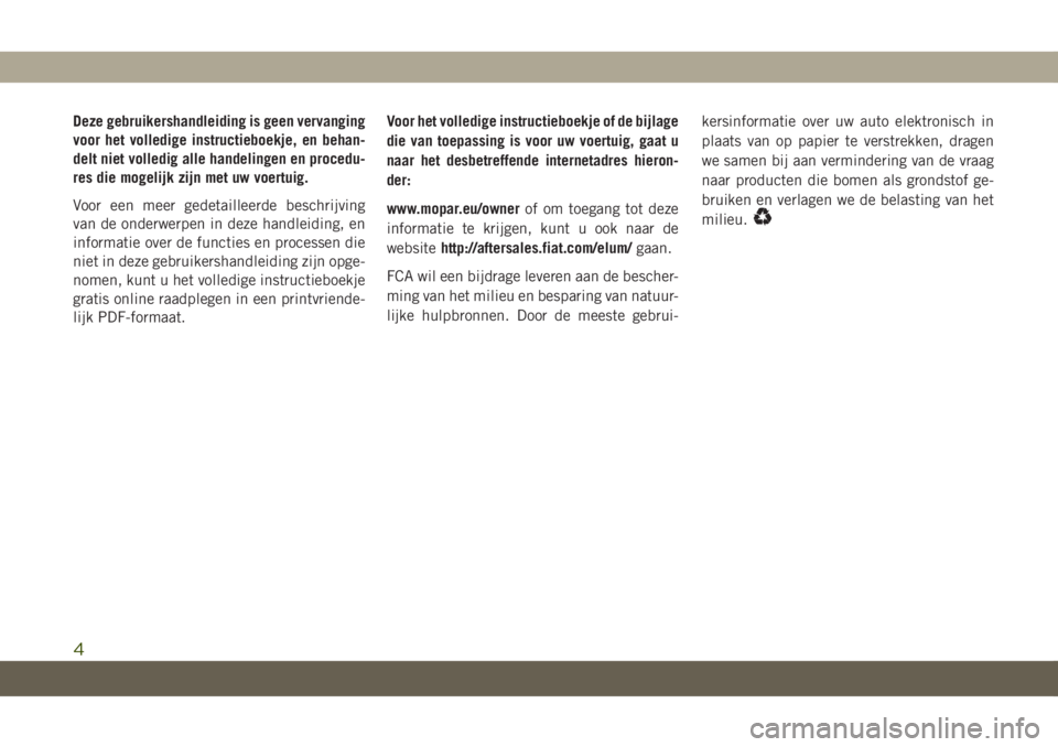 JEEP CHEROKEE 2019  Instructieboek (in Dutch) Deze gebruikershandleiding is geen vervanging
voor het volledige instructieboekje, en behan-
delt niet volledig alle handelingen en procedu-
res die mogelijk zijn met uw voertuig.
Voor een meer gedeta