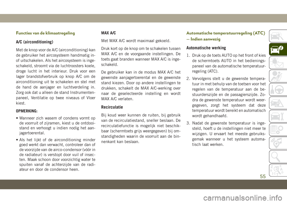 JEEP CHEROKEE 2019  Instructieboek (in Dutch) Functies van de klimaatregeling
A/C (airconditioning)
Met de knop voor de A/C (airconditioning) kan
de gebruiker het aircosysteem handmatig in-
of uitschakelen. Als het aircosysteem is inge-
schakeld,