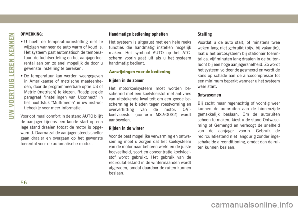 JEEP CHEROKEE 2019  Instructieboek (in Dutch) OPMERKING:
• U hoeft de temperatuurinstelling niet te
wijzigen wanneer de auto warm of koud is.
Het systeem past automatisch de tempera-
tuur, de luchtverdeling en het aanjagertoe-
rental aan om zo 