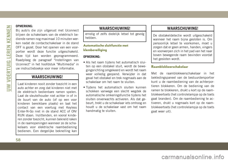 JEEP CHEROKEE 2019  Instructieboek (in Dutch) OPMERKING:
Bij auto's die zijn uitgerust met Uconnect
blijven de schakelaars van de elektrisch be-
diende ramen nog maximaal 10 minuten wer-
ken nadat de contactschakelaar in de stand
OFF is gezet