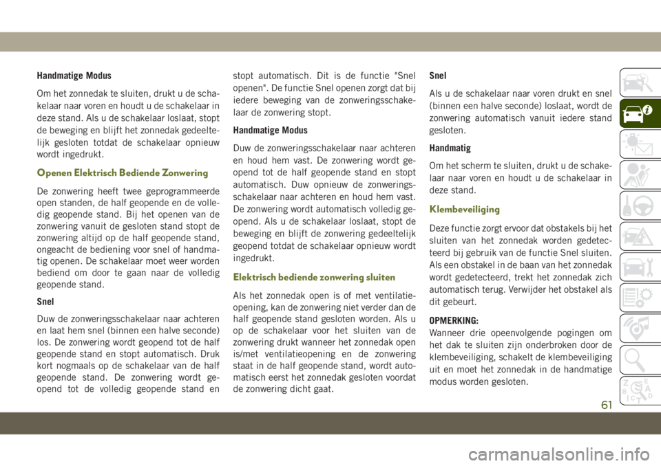 JEEP CHEROKEE 2019  Instructieboek (in Dutch) Handmatige Modus
Om het zonnedak te sluiten, drukt u de scha-
kelaar naar voren en houdt u de schakelaar in
deze stand. Als u de schakelaar loslaat, stopt
de beweging en blijft het zonnedak gedeelte-
